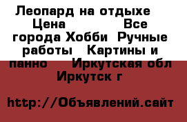 Леопард на отдыхе  › Цена ­ 12 000 - Все города Хобби. Ручные работы » Картины и панно   . Иркутская обл.,Иркутск г.